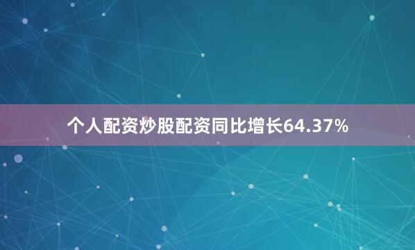 个人配资炒股配资同比增长64.37%