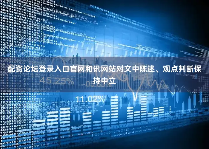 配资论坛登录入口官网和讯网站对文中陈述、观点判断保持中立