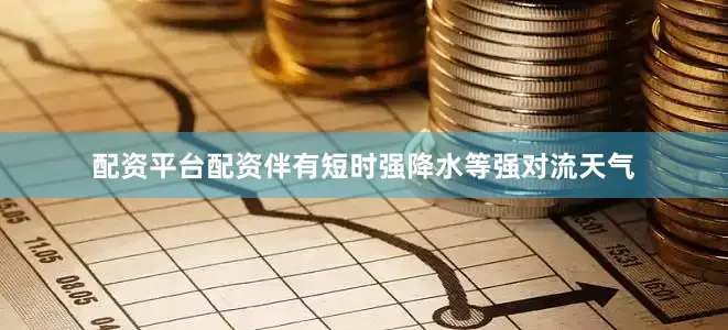 配资平台配资伴有短时强降水等强对流天气