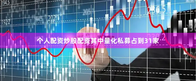 个人配资炒股配资其中量化私募占到31家