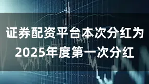 证券配资平台本次分红为2025年度第一次分红