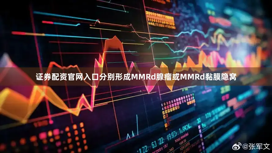 证券配资官网入口分别形成MMRd腺瘤或MMRd黏膜隐窝