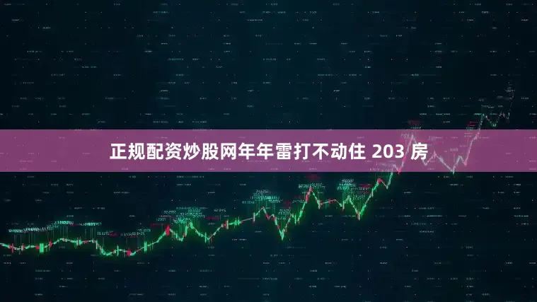正规配资炒股网年年雷打不动住 203 房
