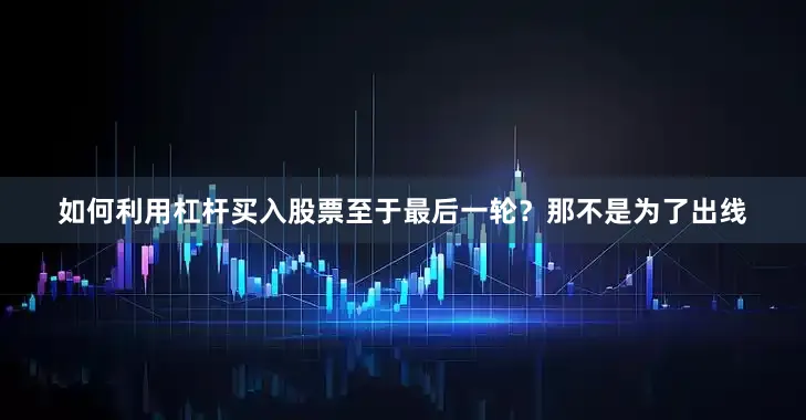 如何利用杠杆买入股票至于最后一轮？那不是为了出线