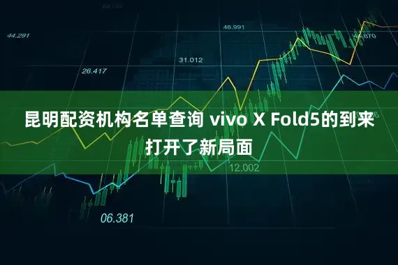 昆明配资机构名单查询 vivo X Fold5的到来打开了新局面