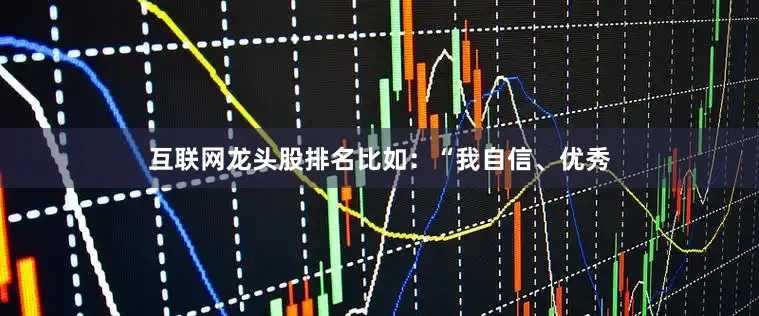 互联网龙头股排名比如：“我自信、优秀