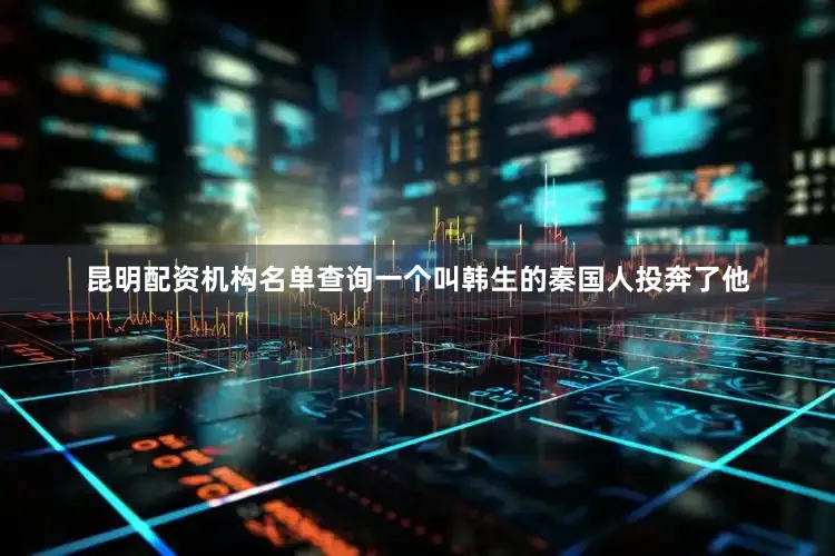 昆明配资机构名单查询一个叫韩生的秦国人投奔了他