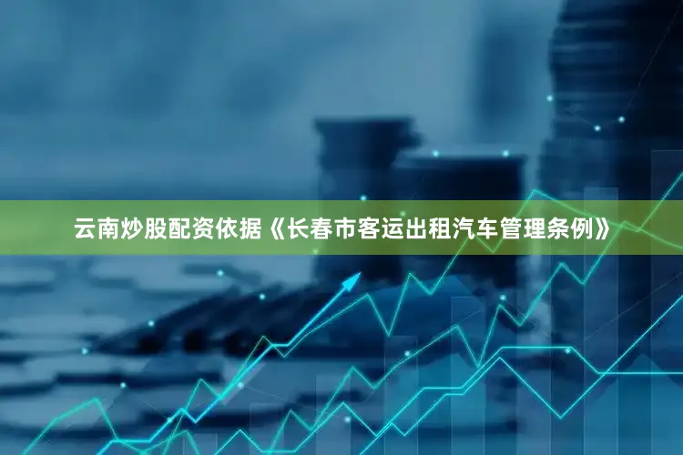 云南炒股配资依据《长春市客运出租汽车管理条例》