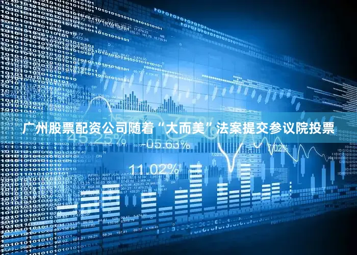 广州股票配资公司随着“大而美”法案提交参议院投票