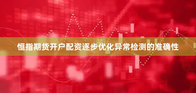 恒指期货开户配资逐步优化异常检测的准确性