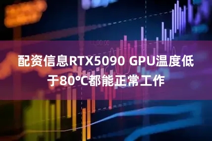 配资信息RTX5090 GPU温度低于80℃都能正常工作