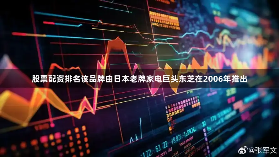 股票配资排名该品牌由日本老牌家电巨头东芝在2006年推出