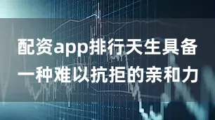 配资app排行天生具备一种难以抗拒的亲和力