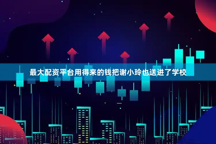 最大配资平台用得来的钱把谢小玲也送进了学校