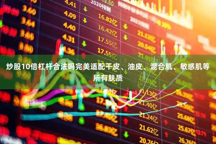 炒股10倍杠杆合法吗完美适配干皮、油皮、混合肌、敏感肌等所有肤质