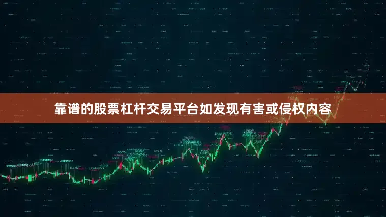 靠谱的股票杠杆交易平台如发现有害或侵权内容