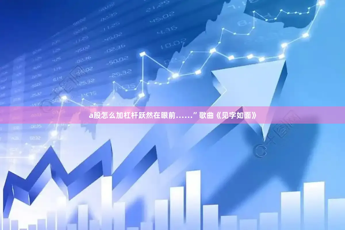 a股怎么加杠杆跃然在眼前……”歌曲《见字如面》