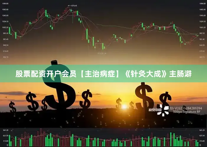 股票配资开户会员【主治病症】《针灸大成》主肠澼