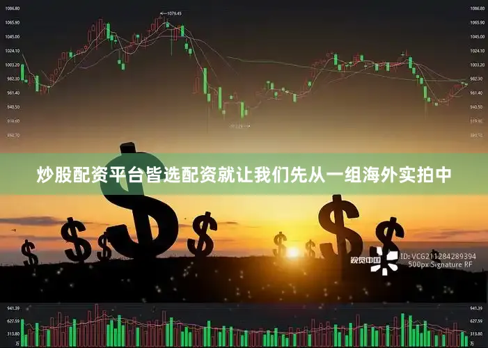 炒股配资平台皆选配资就让我们先从一组海外实拍中