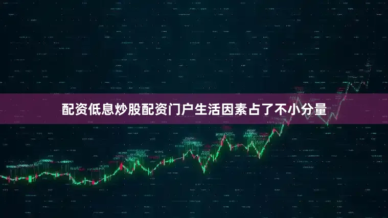 配资低息炒股配资门户生活因素占了不小分量