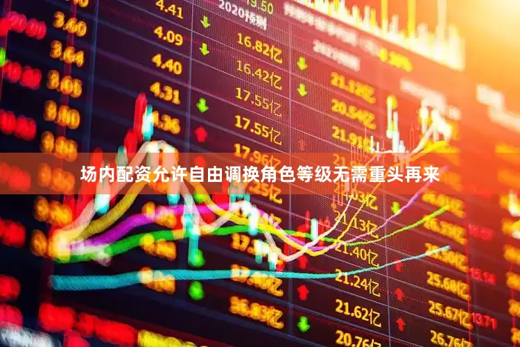 场内配资允许自由调换角色等级无需重头再来