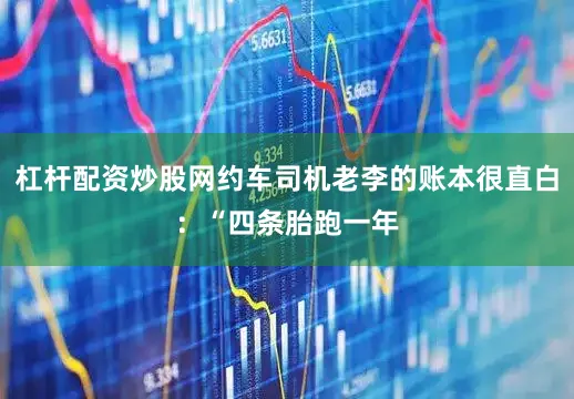 杠杆配资炒股网约车司机老李的账本很直白：“四条胎跑一年