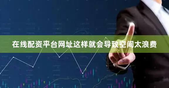 在线配资平台网址这样就会导致空间太浪费