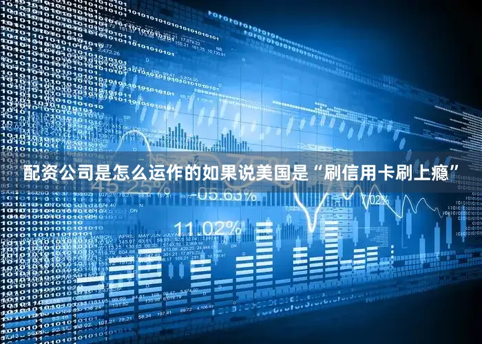 配资公司是怎么运作的如果说美国是“刷信用卡刷上瘾”