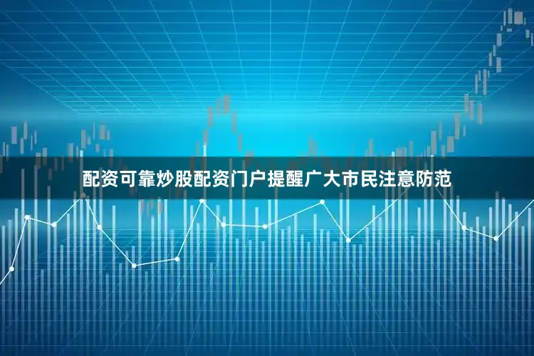 配资可靠炒股配资门户提醒广大市民注意防范
