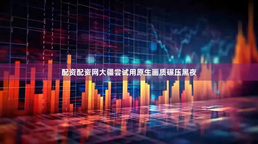 配资配资网大疆尝试用原生画质碾压黑夜