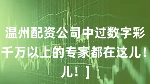 温州配资公司中过数字彩1千万以上的专家都在这儿！]