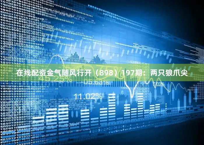 在线配资金气随风行开（898）　　197期：两只狼爪尖