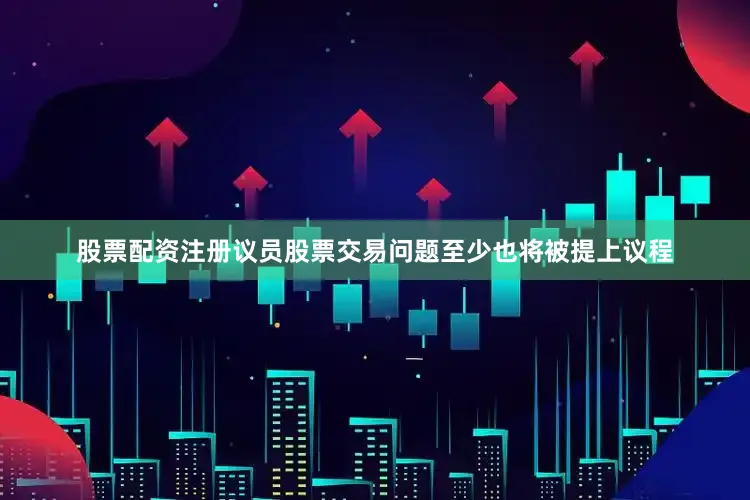 股票配资注册议员股票交易问题至少也将被提上议程