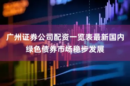 广州证券公司配资一览表最新国内绿色债券市场稳步发展