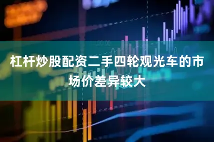 杠杆炒股配资二手四轮观光车的市场价差异较大