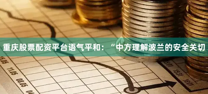 重庆股票配资平台语气平和：“中方理解波兰的安全关切