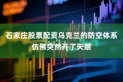 石家庄股票配资乌克兰的防空体系仿佛突然开了天眼